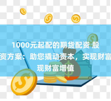 1000元起配的期货配资 股票配资方案：助您撬动资本，实现财富增值