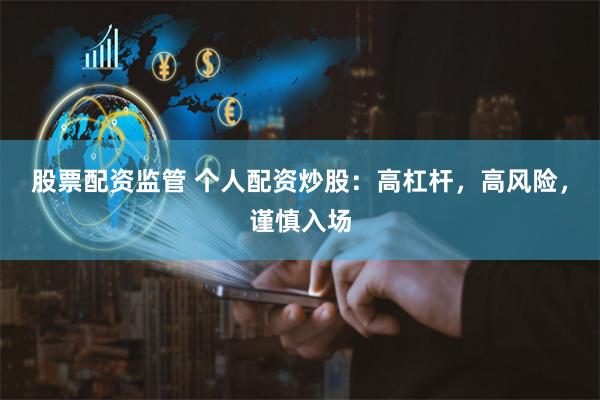 股票配资监管 个人配资炒股：高杠杆，高风险，谨慎入场