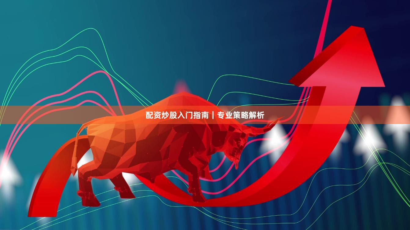 配资炒股入门指南｜专业策略解析
