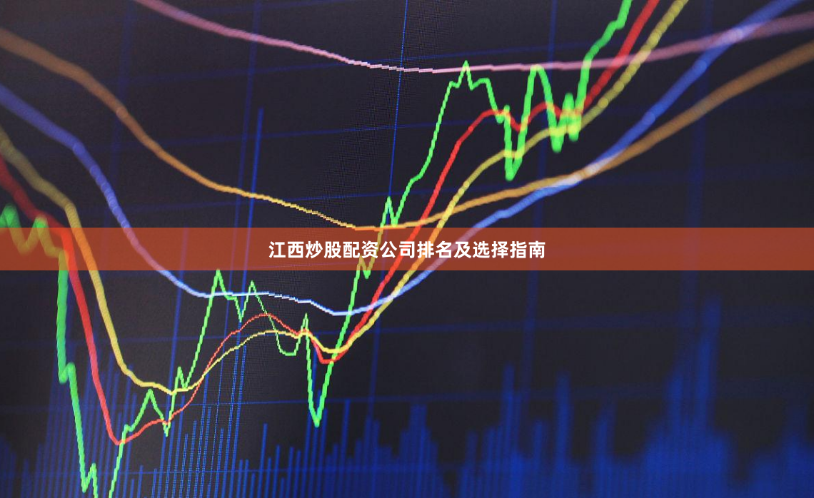 江西炒股配资公司排名及选择指南