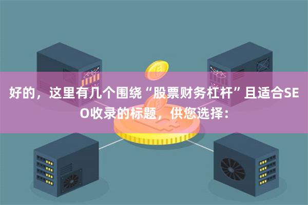 好的，这里有几个围绕“股票财务杠杆”且适合SEO收录的标题，供您选择：