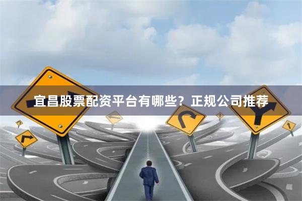 宜昌股票配资平台有哪些？正规公司推荐
