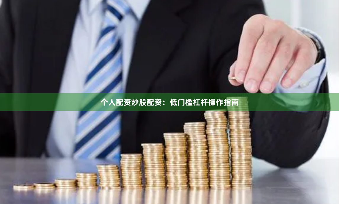 个人配资炒股配资：低门槛杠杆操作指南